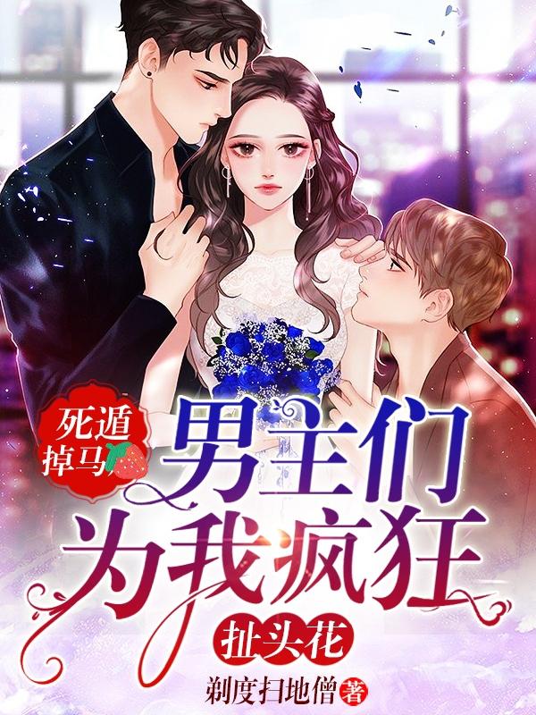 男主们为我疯狂扯头花TXT